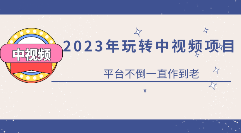2023一心0基础玩转中视频项目：平台不倒，一直做到老网赚项目-副业赚钱-互联网创业-独家轻创IP星泽云创