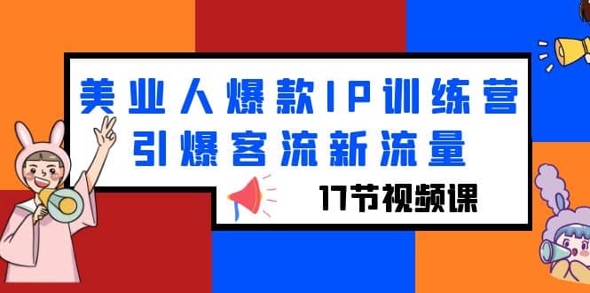 美业人爆款IP训练营，引爆客流新流量（17节视频课）网赚项目-副业赚钱-互联网创业-独家轻创IP星泽云创