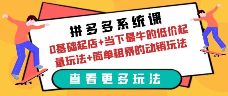 拼多多系统课：0基础起店+当下最牛的低价起量玩法+简单粗暴的动销玩法网赚项目-副业赚钱-互联网创业-独家轻创IP星泽云创