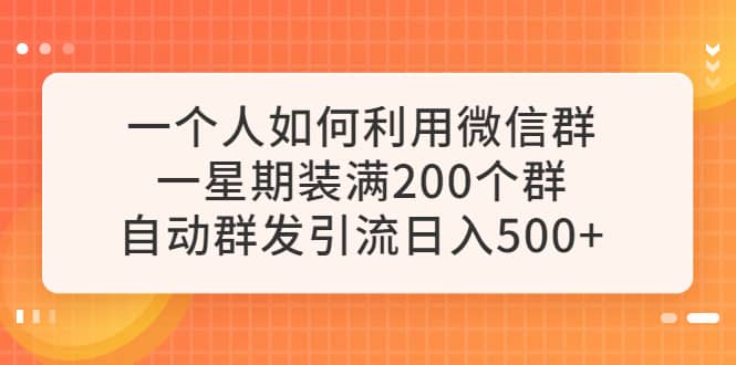 一个人如何利用微信群自动群发引流，一星期装满200个群，日入500+网赚项目-副业赚钱-互联网创业-独家轻创IP星泽云创