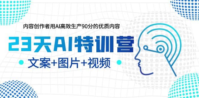 23天AI创作特训营，如何利用AI高效生产90分的优质内容（更新）网赚项目-副业赚钱-互联网创业-独家轻创IP星泽云创