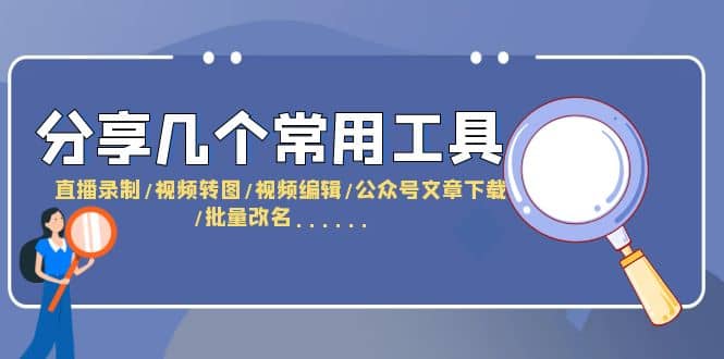分享几个常用工具 直播录制/视频转图/视频编辑/公众号文章下载/改名……网赚项目-副业赚钱-互联网创业-独家轻创IP星泽云创