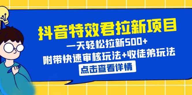抖音特效君拉新项目 一天轻松拉新500+ 附带快速审核玩法+收徒弟玩法网赚项目-副业赚钱-互联网创业-独家轻创IP星泽云创
