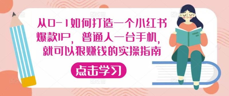 从0-1如何打造一个小红书爆款IP，普通人一台手机，就可以狠赚钱的实操指南网赚项目-副业赚钱-互联网创业-独家轻创IP星泽云创