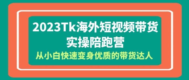 2023-Tk海外短视频带货-实操陪跑营,从小白快速变身优质的带货达人网赚项目-副业赚钱-互联网创业-独家轻创IP星泽云创