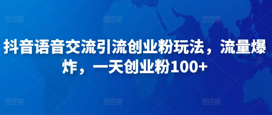 抖音语音交流引流创业粉玩法，流量爆炸，一天创业粉100+网赚项目-副业赚钱-互联网创业-独家轻创IP星泽云创
