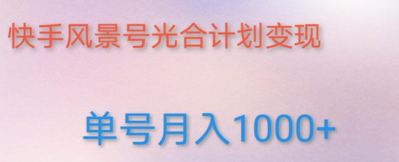 如何利用快手风景号，通过光合计划，实现单号月入1000+（附详细教程及制作软件）网赚项目-副业赚钱-互联网创业-独家轻创IP星泽云创