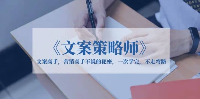 《文案策略师》文案高手，营销高手不说的秘密，一次学完，不走弯路网赚项目-副业赚钱-互联网创业-独家轻创IP星泽云创