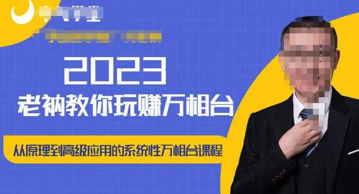 老衲·2023和老衲学万相台，​从原理到高级应用的系统万相台课程网赚项目-副业赚钱-互联网创业-独家轻创IP星泽云创