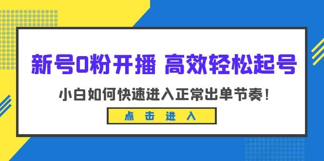 新号0粉开播-高效轻松起号：小白如何快速进入正常出单节奏（10节课）网赚项目-副业赚钱-互联网创业-独家轻创IP星泽云创