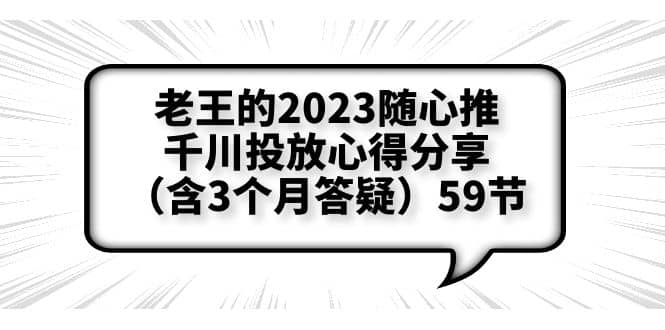 老王的2023随心推+千川投放心得分享（含3个月答疑）59节网赚项目-副业赚钱-互联网创业-独家轻创IP星泽云创
