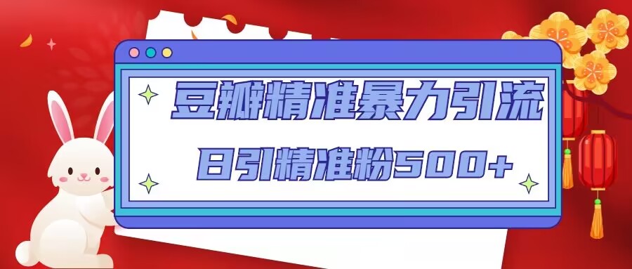 豆瓣精准暴力引流，日引精准粉500+【12课时】网赚项目-副业赚钱-互联网创业-独家轻创IP星泽云创