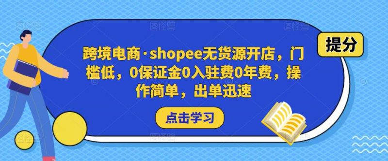 跨境电商·shopee无货源开店,门槛低,0保证金0入驻费0年费,操作简单,出单迅速网赚项目-副业赚钱-互联网创业-独家轻创IP星泽云创