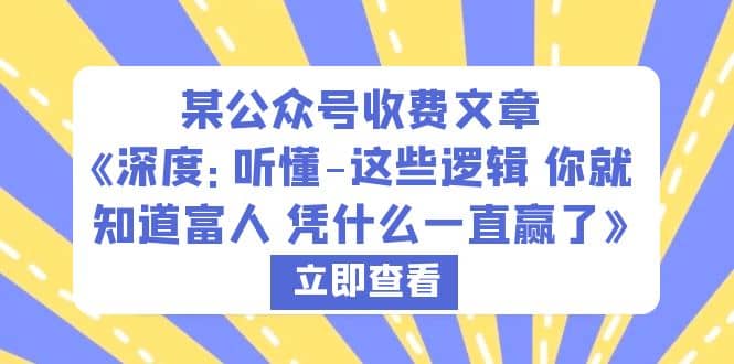某公众号收费文章《深度：听懂-这些逻辑 你就知道富人 凭什么一直赢了》网赚项目-副业赚钱-互联网创业-独家轻创IP星泽云创