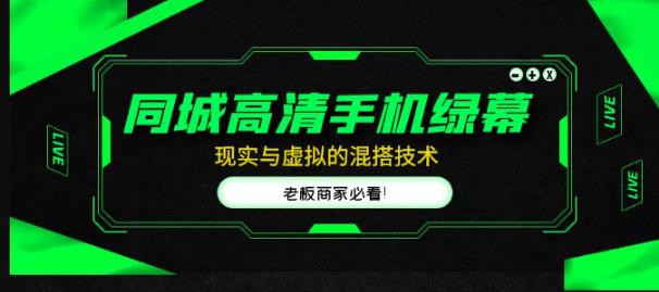 同城高清手机绿幕，直播间现实与虚拟的混搭技术，老板商家必看！网赚项目-副业赚钱-互联网创业-独家轻创IP星泽云创