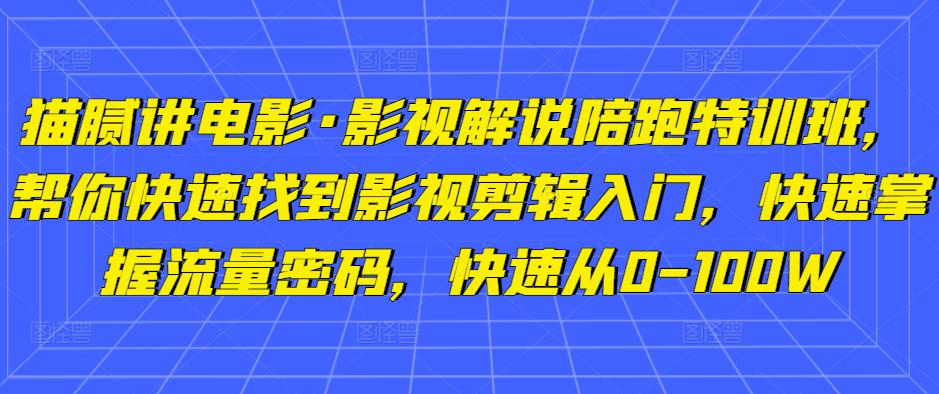 猫腻讲电影·影视解说陪跑特训班，帮你快速找到影视剪辑入门，快速掌握流量密码，快速从0-100W网赚项目-副业赚钱-互联网创业-独家轻创IP星泽云创