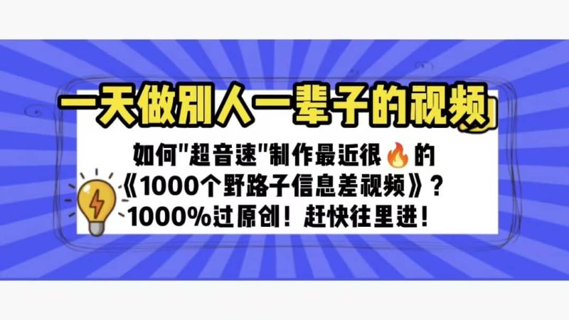 一天做完别一辈子的视频 制作最近很火的《1000个野路子信息差》100%过原创网赚项目-副业赚钱-互联网创业-独家轻创IP星泽云创