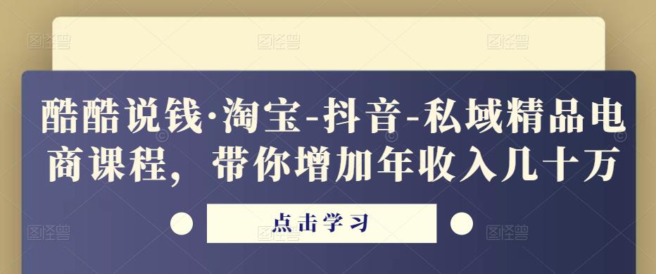 酷酷说钱·淘宝-抖音-私域精品‬电商课程，带你增加年收入几十万网赚项目-副业赚钱-互联网创业-独家轻创IP星泽云创