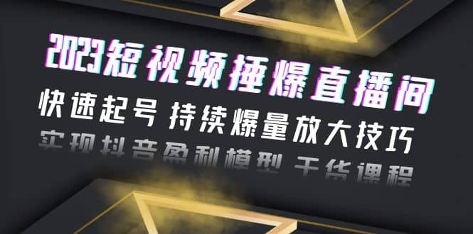 2023短视频捶爆直播间：快速起号 持续爆量放大技巧 实现抖音盈利模型 干货网赚项目-副业赚钱-互联网创业-独家轻创IP星泽云创