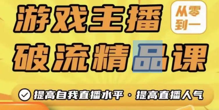 游戏主播破流精品课，从零到一提升直播间人气，提高自我直播水平，提高直播人气网赚项目-副业赚钱-互联网创业-独家轻创IP星泽云创