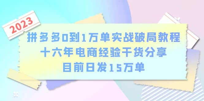 拼多多0到1万单实战破局教程，十六年电商经验干货分享，目前日发15万单网赚项目-副业赚钱-互联网创业-独家轻创IP星泽云创