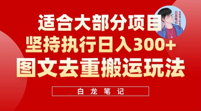 【白龙笔记】图文去重搬运玩法，坚持执行日入300+，适合大部分项目（附带去重参数）网赚项目-副业赚钱-互联网创业-独家轻创IP星泽云创
