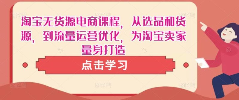 淘宝无货源电商课程,从选品和货源,到流量运营优化,为淘宝卖家量身打造网赚项目-副业赚钱-互联网创业-独家轻创IP星泽云创