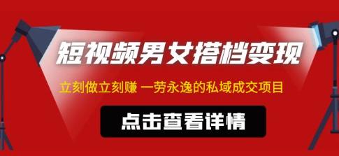 东哲·短视频男女搭档变现，立刻做立刻赚一劳永逸的私域成交项目网赚项目-副业赚钱-互联网创业-独家轻创IP星泽云创