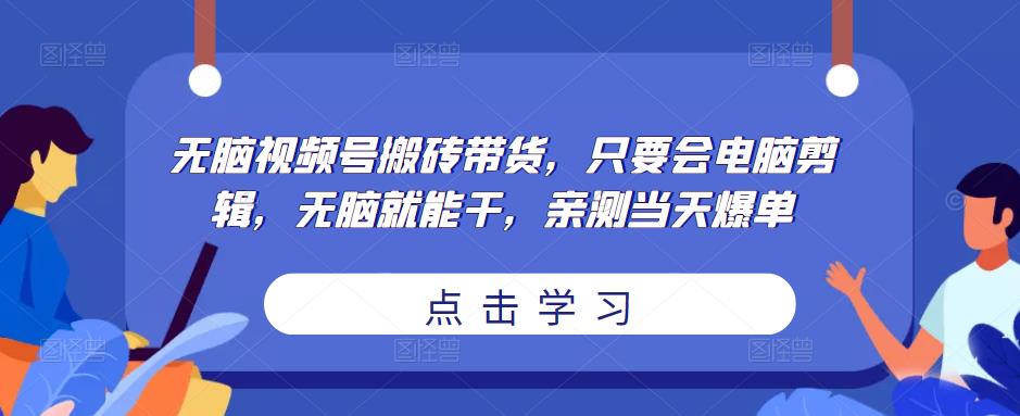 无脑视频号搬砖带货，只要会电脑剪辑，无脑就能干，亲测当天爆单网赚项目-副业赚钱-互联网创业-独家轻创IP星泽云创