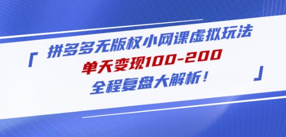 黄岛主拼多多无版权小网课虚拟玩法，单天变现100-200，全程复盘大解析！网赚项目-副业赚钱-互联网创业-独家轻创IP星泽云创