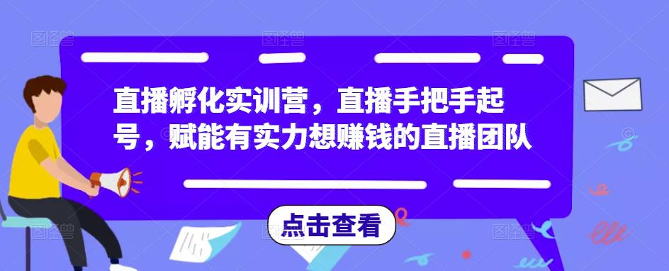 直播孵化实训营，直播手把手起号，赋能有实力想赚钱的直播团队网赚项目-副业赚钱-互联网创业-独家轻创IP星泽云创