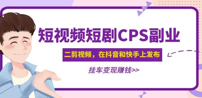 黄岛主·短视频短剧CPS副业项目：二剪视频在抖音和快手上发布，挂车变现网赚项目-副业赚钱-互联网创业-独家轻创IP星泽云创