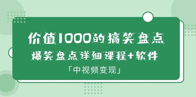 价值1000的搞笑盘点大V爆笑盘点详细课程+软件，中视频变现网赚项目-副业赚钱-互联网创业-独家轻创IP星泽云创