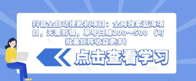 抖音全自动提款机项目:全网独家蓝海项目,无需剪辑,单号日赚100~500 (可批量矩阵收益更多)网赚项目-副业赚钱-互联网创业-独家轻创IP星泽云创