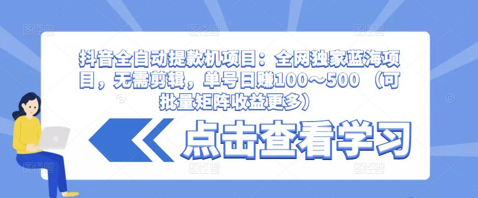 抖音全自动提款机项目：全网独家蓝海项目，无需剪辑，单号日赚100～500 （可批量矩阵收益更多）网赚项目-副业赚钱-互联网创业-独家轻创IP星泽云创
