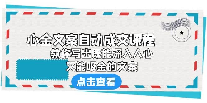 《心金文案自动成交课程》 教你写出既能深入人心、又能吸金的文案网赚项目-副业赚钱-互联网创业-独家轻创IP星泽云创