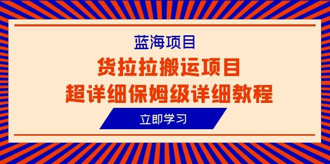 蓝海项目，货拉拉搬运项目超详细保姆级详细教程（6节课）网赚项目-副业赚钱-互联网创业-独家轻创IP星泽云创