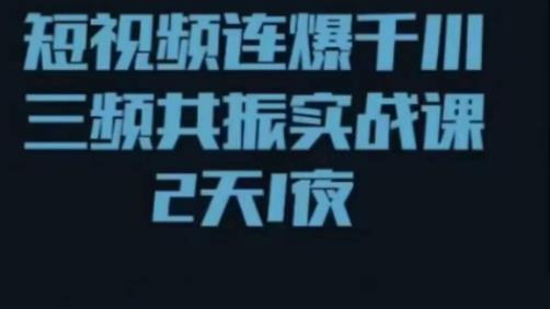 短视频连爆千川三频共振实战课，针对千川如何投放，视频如何打爆专门讲解网赚项目-副业赚钱-互联网创业-独家轻创IP星泽云创
