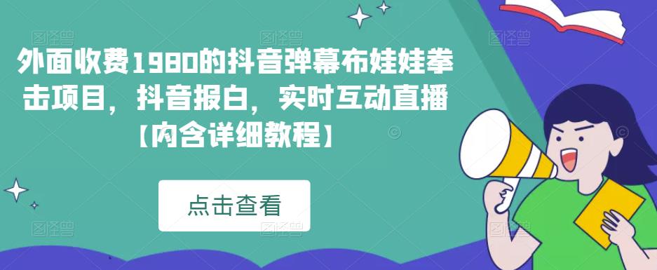 外面收费1980的抖音弹幕布娃娃拳击项目，抖音报白，实时互动直播【内含详细教程】网赚项目-副业赚钱-互联网创业-独家轻创IP星泽云创