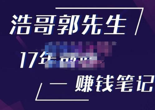 浩哥郭先生17年创业赚米笔记，打开你对很多东西的认知，让你知道原来赚钱或创业不单单是发力就行网赚项目-副业赚钱-互联网创业-独家轻创IP星泽云创