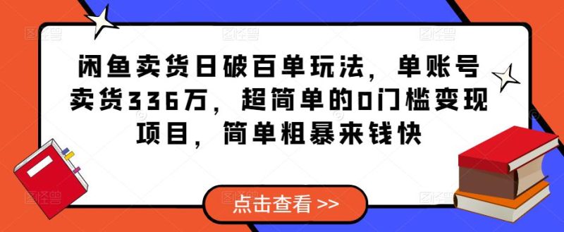 闲鱼卖货日破百单玩法，单账号卖货336万，超简单的0门槛变现项目，简单粗暴来钱快网赚项目-副业赚钱-互联网创业-独家轻创IP星泽云创