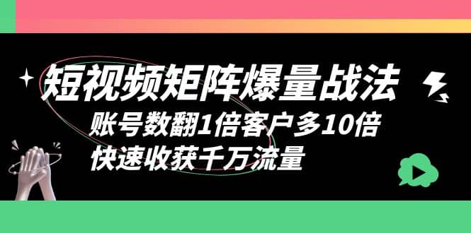 短视频-矩阵爆量战法，账号数翻1倍客户多10倍，快速收获千万流量网赚项目-副业赚钱-互联网创业-独家轻创IP星泽云创