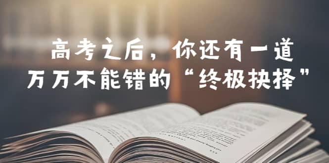 某公众号付费文章——高考-之后，你还有一道万万不能错的“终极抉择”网赚项目-副业赚钱-互联网创业-独家轻创IP星泽云创