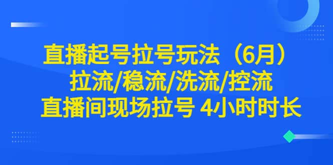 直播起号拉号玩法（6月）拉流/稳流/洗流/控流 直播间现场拉号 4小时时长网赚项目-副业赚钱-互联网创业-独家轻创IP星泽云创