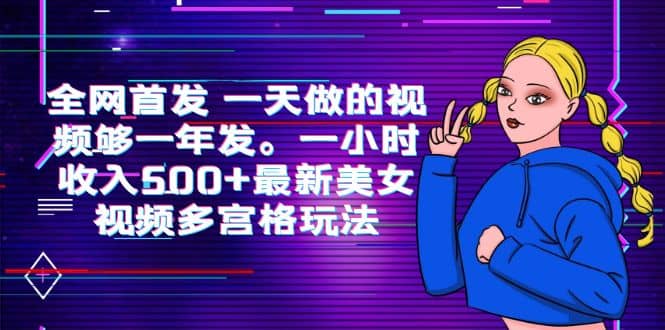 全网首发 一天做的视频够一年发。一小时收入500+最新美女视频多宫格玩法网赚项目-副业赚钱-互联网创业-独家轻创IP星泽云创