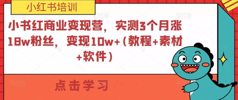小书红商业变现营，实测3个月涨18w粉丝，变现10w+(教程+素材+软件)网赚项目-副业赚钱-互联网创业-独家轻创IP星泽云创
