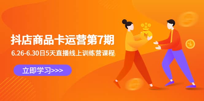 抖店商品卡运营第7期：6.26-6.30日5天直播线上训练营课程网赚项目-副业赚钱-互联网创业-独家轻创IP星泽云创