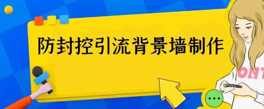 外面收费128防封控引流背景墙制作教程，火爆圈子里的三大防封控引流神器网赚项目-副业赚钱-互联网创业-独家轻创IP星泽云创