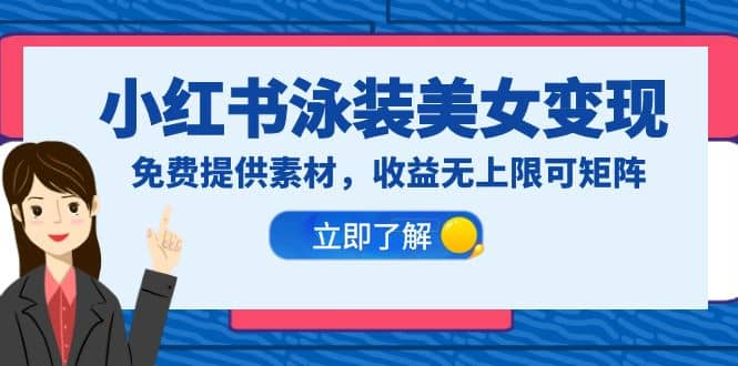 小红书泳装美女变现，免费提供素材，收益无上限可矩阵（教程+素材）网赚项目-副业赚钱-互联网创业-独家轻创IP星泽云创