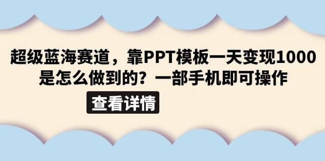 超级蓝海赛道，靠PPT模板一天变现1000是怎么做到的（教程+99999份PPT模板）网赚项目-副业赚钱-互联网创业-独家轻创IP星泽云创
